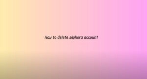 how to delete Sephora account