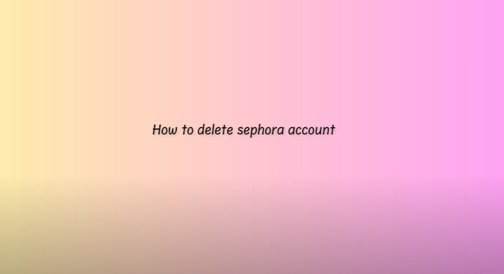 how to delete Sephora account