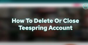 How to Delete Teespring Account